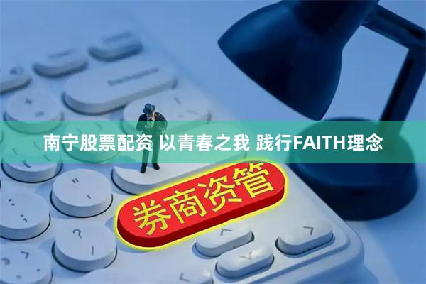 南宁股票配资 以青春之我 践行FAITH理念