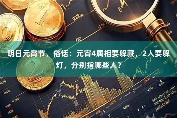 明日元宵节，俗话：元宵4属相要躲藏，2人要躲灯，分别指哪些人？
