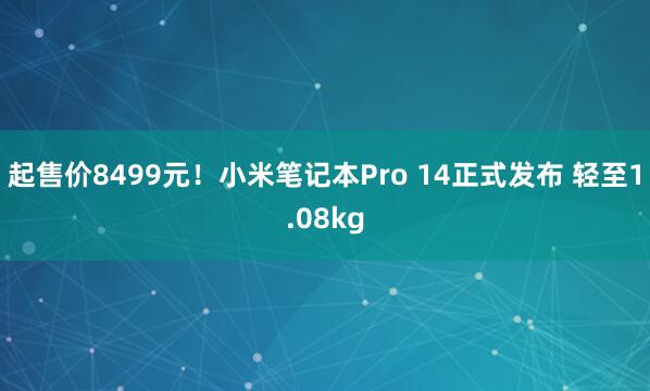 起售价8499元!小米笔记本Pro 14正式发布 轻至1.08kg