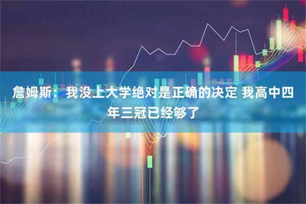 詹姆斯:我没上大学绝对是正确的决定 我高中四年三冠已经够了